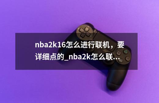 nba2k16怎么进行联机，要详细点的_nba2k怎么联机玩-第1张-游戏-拼搏