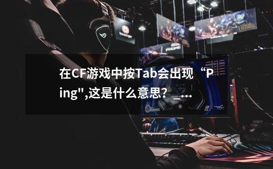 在CF游戏中按Tab会出现“Ping