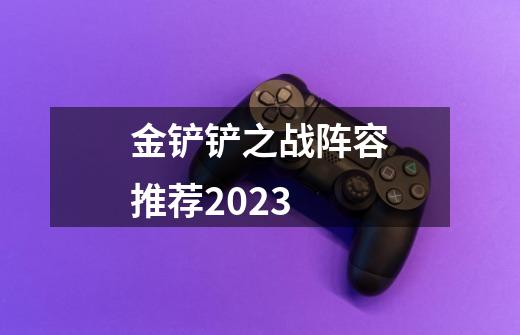 金铲铲之战阵容推荐2023-第1张-游戏-拼搏