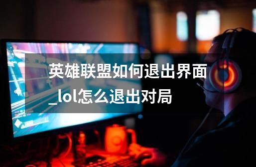 英雄联盟如何退出界面_lol怎么退出对局-第1张-游戏-拼搏