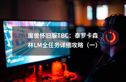 魔兽怀旧服TBC：泰罗卡森林LM全任务详细攻略（一）-第1张-游戏-拼搏