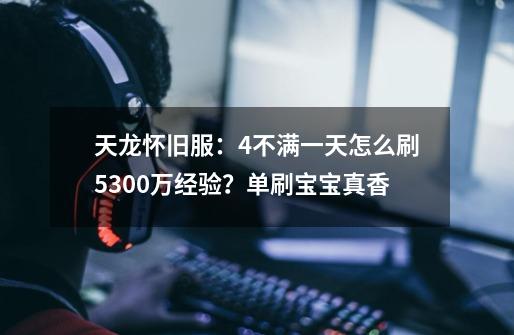 天龙怀旧服：4不满一天怎么刷5300万经验？单刷宝宝真香-第1张-游戏-拼搏