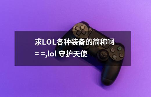 求LOL各种装备的简称啊 = =,lol 守护天使-第1张-游戏-拼搏