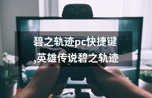 碧之轨迹pc快捷键,英雄传说碧之轨迹-第1张-游戏-拼搏