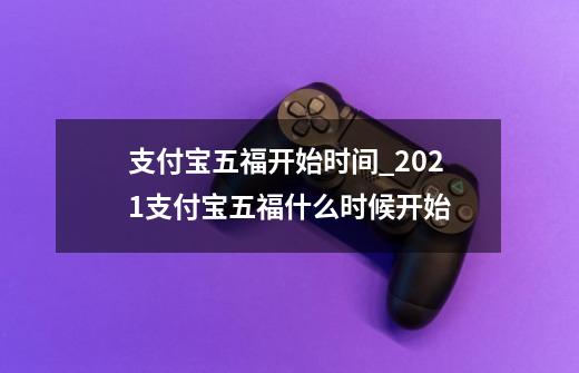 支付宝五福开始时间_2021支付宝五福什么时候开始-第1张-游戏-拼搏