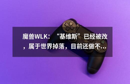 魔兽WLK：“基维斯”已经被改，属于世界掉落，目前还做不出来-第1张-游戏-拼搏