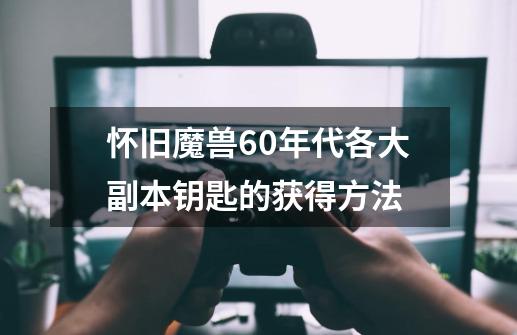 怀旧魔兽60年代各大副本钥匙的获得方法-第1张-游戏-拼搏