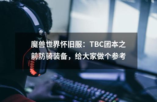 魔兽世界怀旧服：TBC团本之前防骑装备，给大家做个参考-第1张-游戏-拼搏