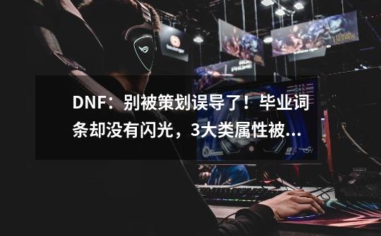 DNF：别被策划误导了！毕业词条却没有闪光，3大类属性被低估-第1张-游戏-拼搏