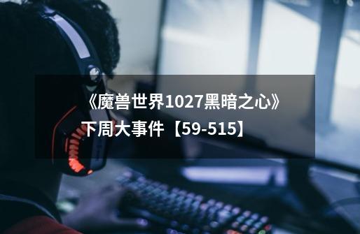 《魔兽世界10.2.7黑暗之心》下周大事件【5.9-5.15】-第1张-游戏-拼搏