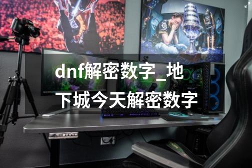 dnf解密数字_地下城今天解密数字-第1张-游戏-拼搏