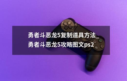 勇者斗恶龙5复制道具方法_勇者斗恶龙5攻略图文ps2-第1张-游戏-拼搏