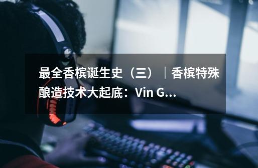 最全香槟诞生史（三）｜香槟特殊酿造技术大起底：Vin Gris 是什么？-第1张-游戏-拼搏