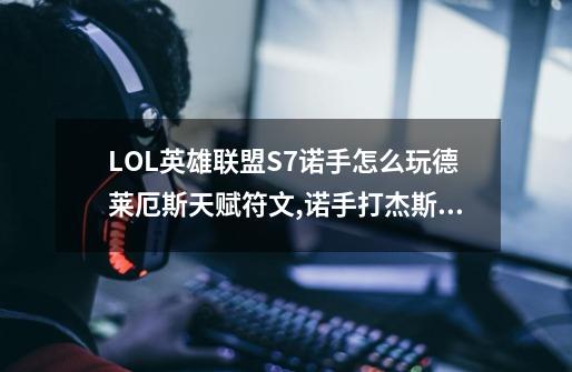 LOL英雄联盟S7诺手怎么玩?德莱厄斯天赋符文,诺手打杰斯就这么简单-第1张-游戏-拼搏