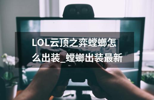 LOL云顶之弈螳螂怎么出装_螳螂出装最新-第1张-游戏-拼搏