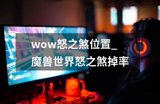 wow怒之煞位置_魔兽世界怒之煞掉率-第1张-游戏-拼搏