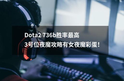 Dota2 7.36b胜率最高3号位夜魔攻略有女夜魔彩蛋！-第1张-游戏-拼搏