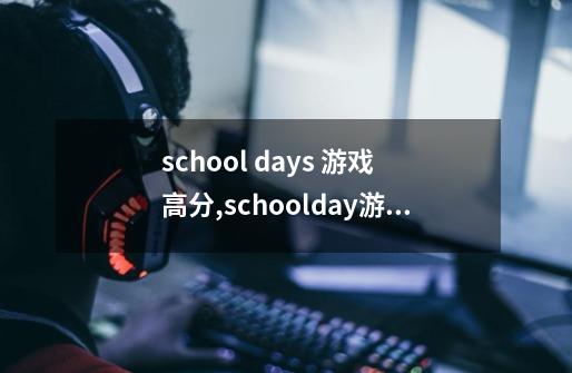 school days 游戏 高分,schoolday游戏安卓-第1张-游戏-拼搏