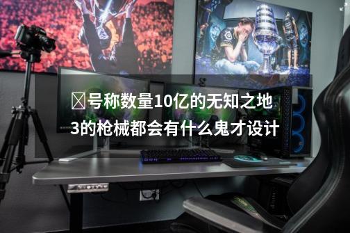 ﻿号称数量10亿的无知之地3的枪械都会有什么鬼才设计-第1张-游戏-拼搏