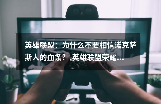 英雄联盟：为什么不要相信诺克萨斯人的血条？,英雄联盟荣耀行刑官-第1张-游戏-拼搏