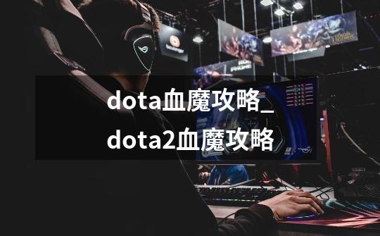 dota血魔攻略_dota2血魔攻略-第1张-游戏-拼搏