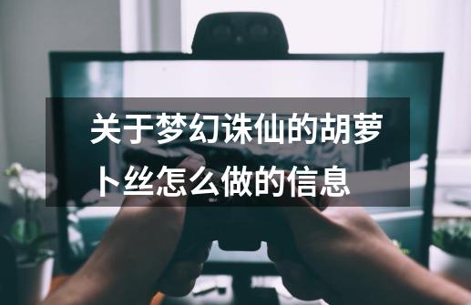 关于梦幻诛仙的胡萝卜丝怎么做的信息-第1张-游戏-拼搏