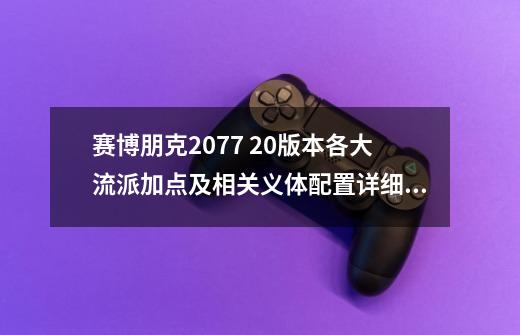 赛博朋克2077 2.0版本各大流派加点及相关义体配置详细视频。-第1张-游戏-拼搏