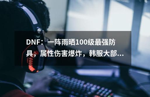 DNF：一阵雨晒100级最强防具，属性伤害爆炸，韩服大部分玩家佩戴-第1张-游戏-拼搏