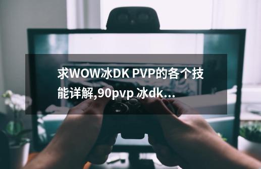 求WOW冰DK PVP的各个技能详解,90pvp 冰dk天赋-第1张-游戏-拼搏