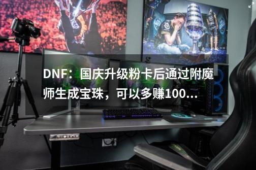 DNF：国庆升级粉卡后通过附魔师生成宝珠，可以多赚100万金币-第1张-游戏-拼搏