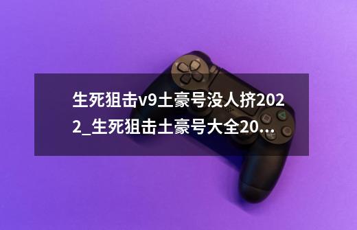 生死狙击v9土豪号没人挤2022_生死狙击土豪号大全2021年4399-第1张-游戏-拼搏