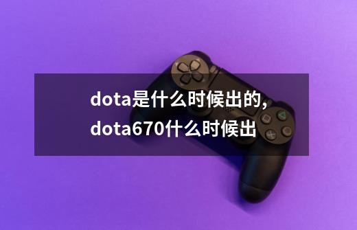 dota是什么时候出的,dota670什么时候出-第1张-游戏-拼搏