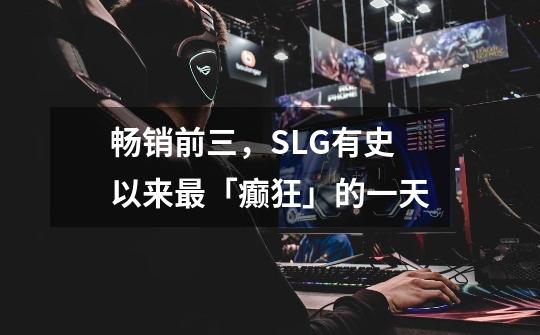 畅销前三，SLG有史以来最「癫狂」的一天-第1张-游戏-拼搏