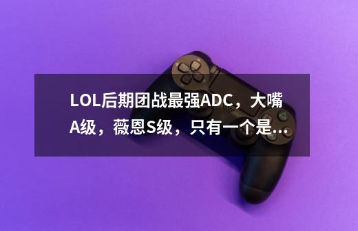 LOL后期团战最强ADC，大嘴A级，薇恩S级，只有一个是SSS级，你认为谁最强？,lol最强英雄排行榜-第1张-游戏-拼搏