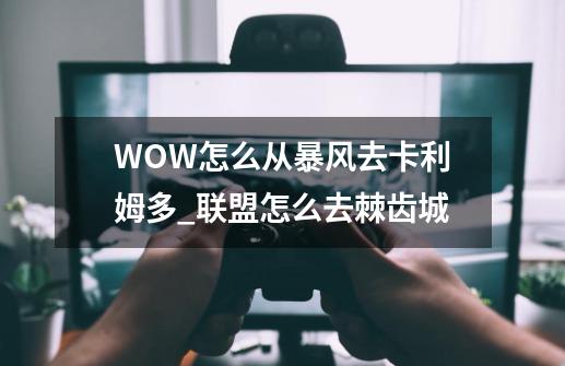 WOW怎么从暴风去卡利姆多?_联盟怎么去棘齿城-第1张-游戏-拼搏