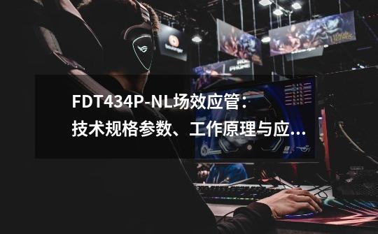 FDT434P-NL场效应管：技术规格参数、工作原理与应用电路全解析-第1张-游戏-拼搏