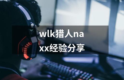 wlk猎人naxx经验分享-第1张-游戏-拼搏