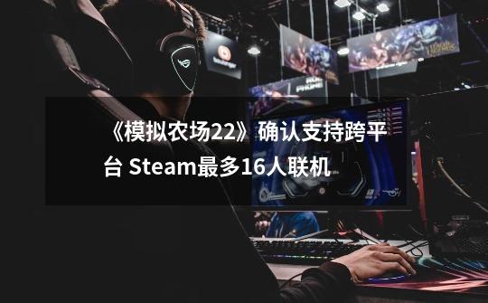 《模拟农场22》确认支持跨平台 Steam最多16人联机-第1张-游戏-拼搏