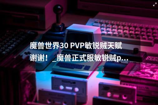 魔兽世界3.0 PVP敏锐贼天赋谢谢！_魔兽正式服敏锐贼pvp天赋指南-第1张-游戏-拼搏