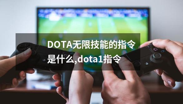 DOTA无限技能的指令是什么,dota1指令-第1张-游戏-拼搏