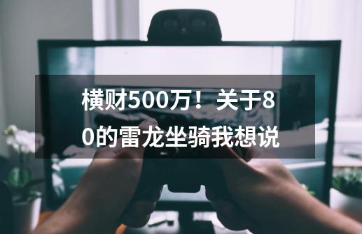 横财500万！关于8.0的雷龙坐骑我想说-第1张-游戏-拼搏