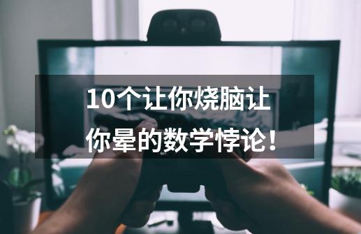 10个让你烧脑让你晕的数学悖论！-第1张-游戏-拼搏