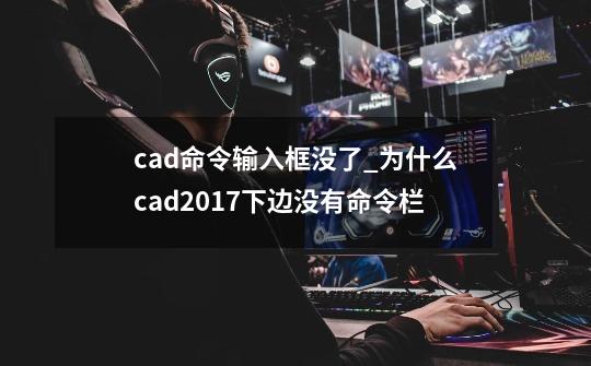 cad命令输入框没了_为什么cad2017下边没有命令栏-第1张-游戏-拼搏