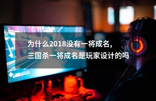 为什么2018没有一将成名,三国杀一将成名是玩家设计的吗-第1张-游戏-拼搏