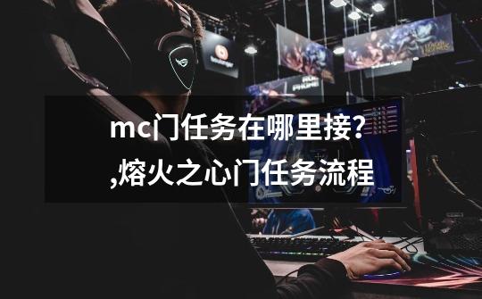 mc门任务在哪里接？,熔火之心门任务流程-第1张-游戏-拼搏