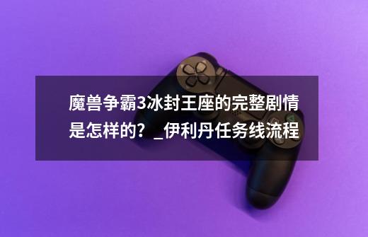 魔兽争霸3冰封王座的完整剧情是怎样的？_伊利丹任务线流程-第1张-游戏-拼搏