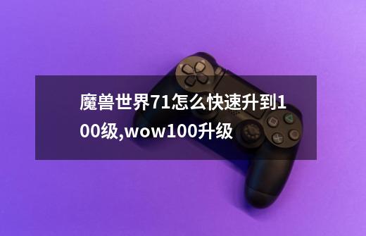 魔兽世界7.1怎么快速升到100级,wow100升级-第1张-游戏-拼搏