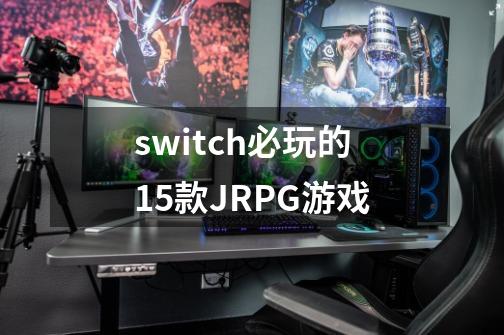 switch必玩的15款JRPG游戏-第1张-游戏-拼搏