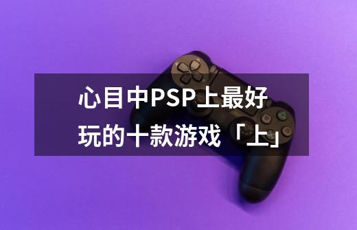 心目中PSP上最好玩的十款游戏「上」-第1张-游戏-拼搏