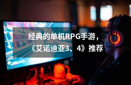 经典的单机RPG手游，《艾诺迪亚3、4》推荐-第1张-游戏-拼搏